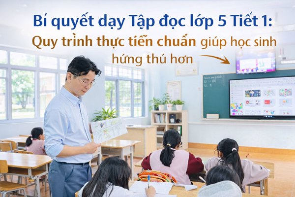 Bí quyết dạy Tập đọc lớp 5 Tiết 1: Quy trình thực tiện chuẩn giúp học sinh hứng thú hơn