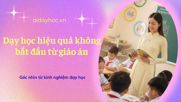 Dạy học hiệu quả không bắt đầu từ giáo án