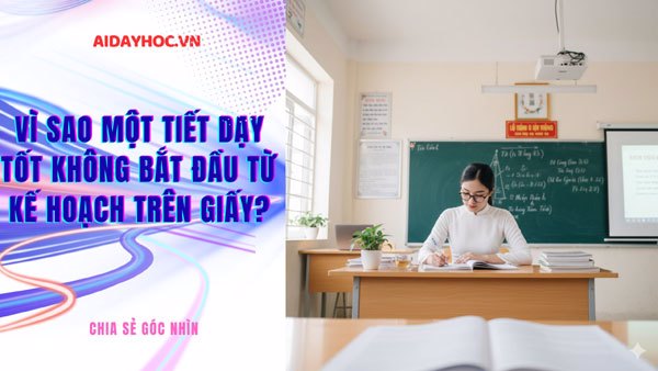 Vì sao một tiết dạy tốt không bắt đầu từ kế hoạch trên giấy?