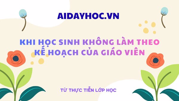 Khi học sinh không làm theo kế hoạch của giáo viên