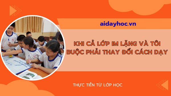 Khi cả lớp im lặng và tôi buộc phải thay đổi cách dạy