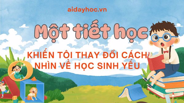 Một tiết học khiến tôi thay đổi cách nhìn về học sinh yếu.