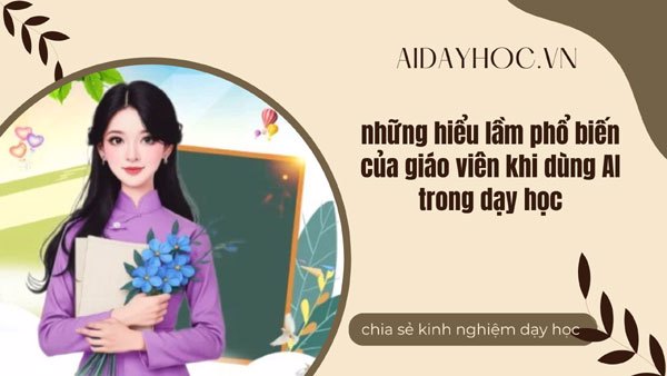 Những hiểu lầm phổ biến của giáo viên khi dùng AI trong dạy học